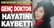 Asistan doktor olarak görev yapan Havva Kasal evinde ölü bulundu