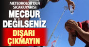 Meteoroloji’den sıcak uyarısı: Mecbur değilseniz dışarı çıkmayın
