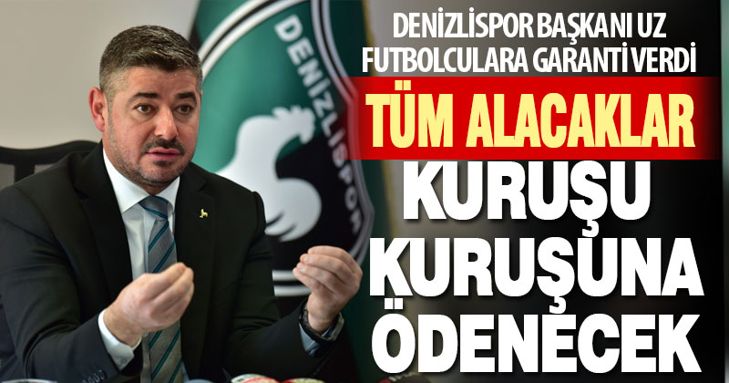 Denizlispor Başkan Mehmet Uz futbolculara garanti verdi: Tüm alacaklar kuruşu kuruşuna ödenecek
