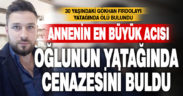 Annenin en büyük acısı: oğlunu yatağında ölü buldu