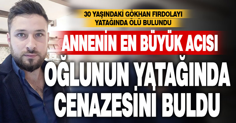 Annenin en büyük acısı: oğlunu yatağında ölü buldu