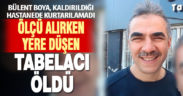 Tabela ölçüsü aldığı sırada yere düşen tabelacı öldü