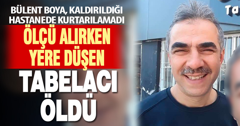 Tabela ölçüsü aldığı sırada yere düşen tabelacı öldü
