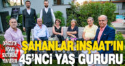 Şahanlar İnşaat 45. yılında muhteşem proje Royal Garden’ı görücüye çıkardı