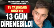 Trafik kazasında yaralanan Hüseyin, 13 gün sonra hastanede vefat etti