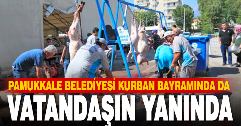 Pamukkale Belediyesi Kurban Bayramında da vatandaşların yanında