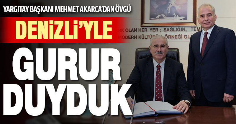 Yargıtay Başkanı’ndan Denizli’ye övgü: Gurur duyduk