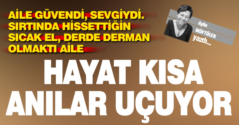 HAYAT KISA ANILAR UÇUYOR