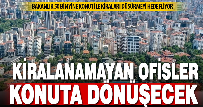 Kiralanamayan ofislere konuta dönüştürme izni geliyor