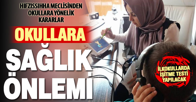 Okullar açılmadan önce sağlıkla ilgili önlemler alınacak, işitme testi yapılacak