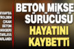 Denizli’de devrilen beton mikserinin sürücüsü öldü