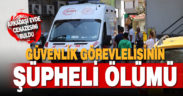 Güvenlik görevlisi evinde ölü bulundu