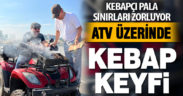 Kebapçı Pala sınırları zorluyor: ATV üzerinde kebap keyfi