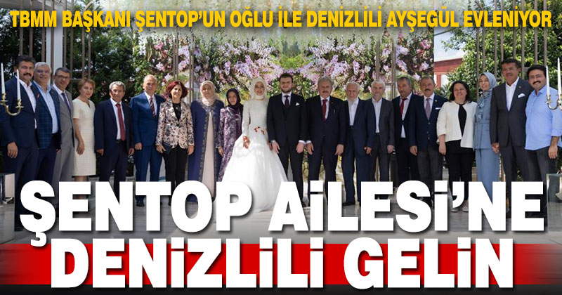 TBMM Başkanı Şentop’un oğlu ile Denizlili Ayşegül evleniyor