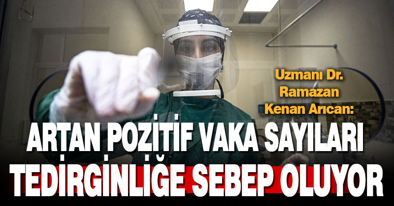 Artan pozitif vaka sayıları tedirginliğe sebep oluyor
