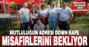 Mutluluğun adresi Down Kafe misafirlerini bekliyor