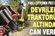 Devrilen traktörün altında kalan sürücü öldü