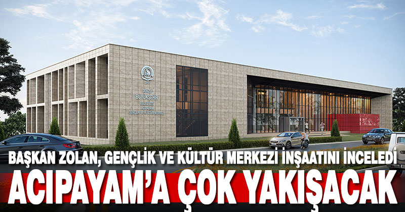 Başkan Zolan, Acıpayam’da Gençlik ve Kültür Merkezi inşaatını inceledi