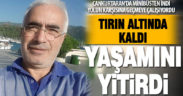 Cankurtaran’da tırın altında kalan adam hayatını kaybetti