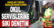 Okulların ilk haftasında okul servislerinde sıkı denetim yapıldı