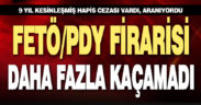 9 yıl kesinleşmiş hapis cezası olan FETÖ firarisi yakalandı