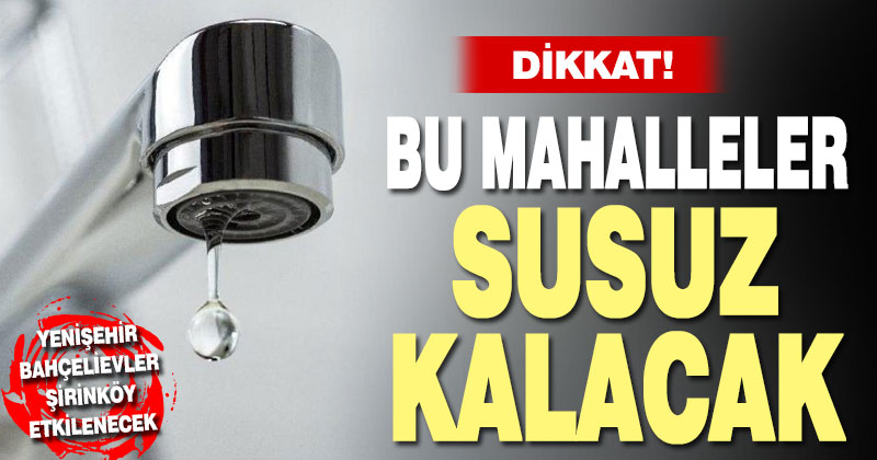 Yenişehir, Bahçelievler ve Şirinköy’de su kesintisi
