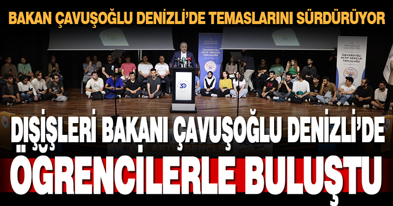 Dışişleri Bakanı Çavuşoğlu, PAÜ ÜNİAK Gençlik Buluşması’nda öğrencilerle buluştu