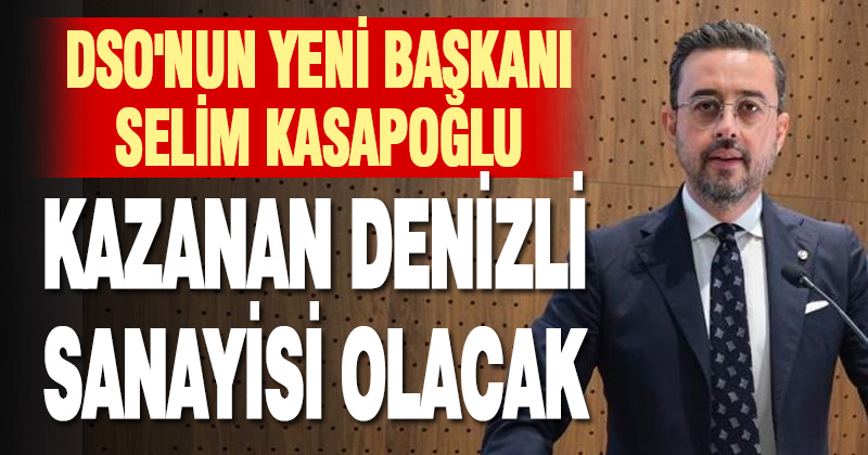 DSO’nun Yeni Başkanı Selim Kasapoğlu: Kazanan Denizli sanayisi olacak