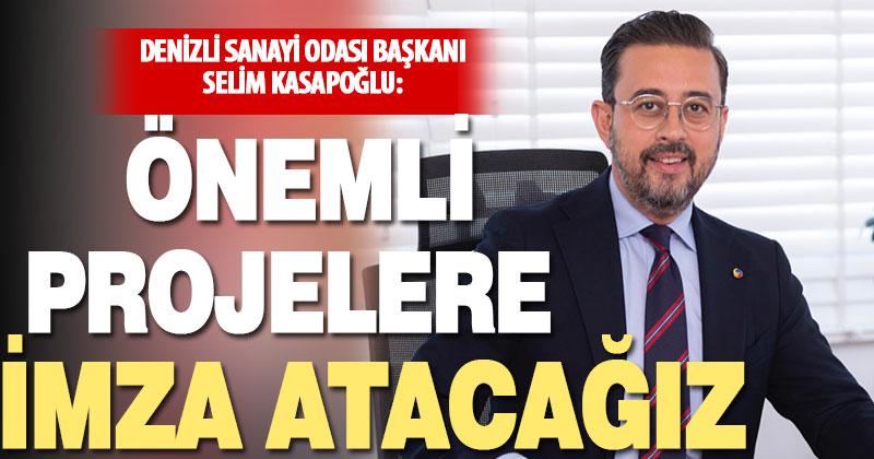 Denizli Sanayi Odası Başkanı Selim Kasapoğlu: Önemli projelere imza atacağız
