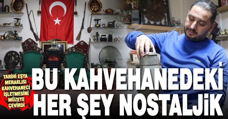 Çivril’de açılan kahvehane, nostaljik eşyalar ile müşterilerine nostalji yaşatıyor