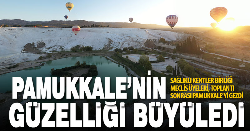 Sağlıklı Kentler Birliği üyeleri Pamukkale’ye hayran kaldı