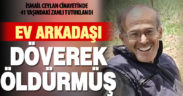 Çameli’de cenazesi bulunan İsmail Ceylan cinayeti ile ilgili ev arkadaşı tutuklandı