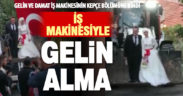 Kepçe operatörü damat, gelini baba evinden kepçeyle aldı