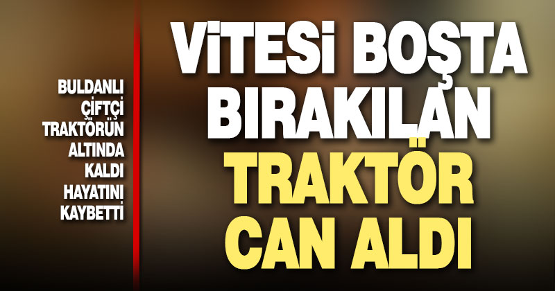 Buldan’da traktörün altında kalan sürücü öldü