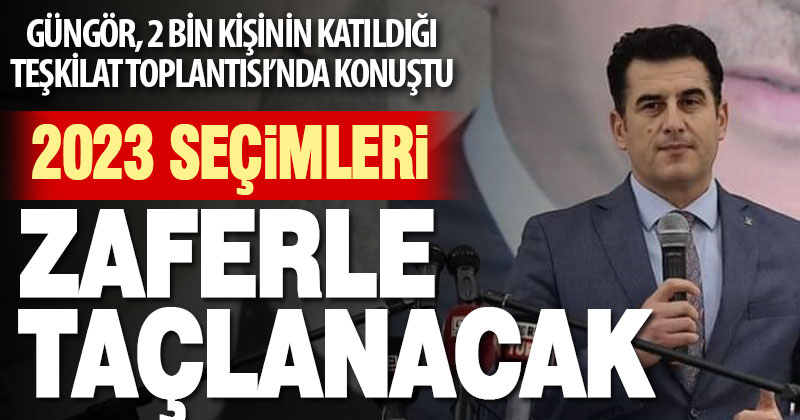 Güngör: 2023 seçimlerini zaferle sonuçlandıracağız