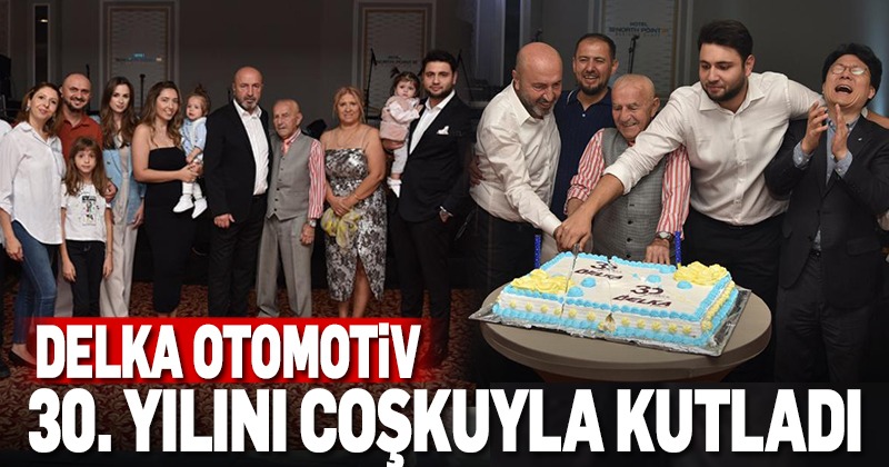 DELKA Otomotiv, 30. kuruluş yıldönümünü coşkuyla kutladı
