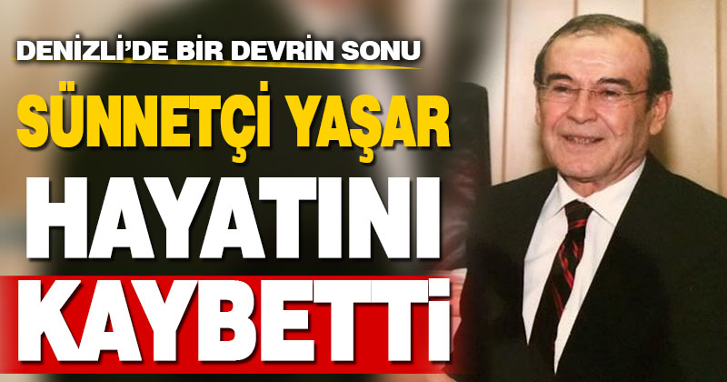 Sünnetçi Yaşar hayatını kaybetti