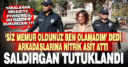 Denizli’deki belediye çalışanı arkadaşlarını kezzapla yaralayan kadın tutuklandı