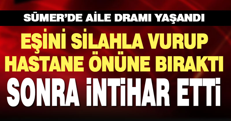 Eşini silahla ağır yaralayıp hastane önüne bırakan kişi intihar etti