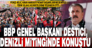 BBP Genel Başkanı Destici, Denizli mitinginde konuştu