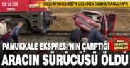 Pamukkale Ekspresi hemzemin geçitte araca çarptı, sürücü öldü