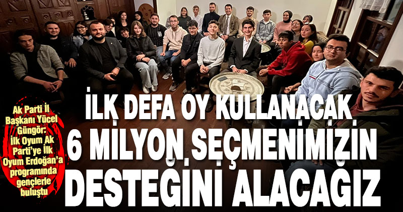 Ak Parti İl Başkanı Yücel Güngör, ‘İlk Oyum Ak Parti’ye İlk Oyum Erdoğan’a Programı’na katıldı