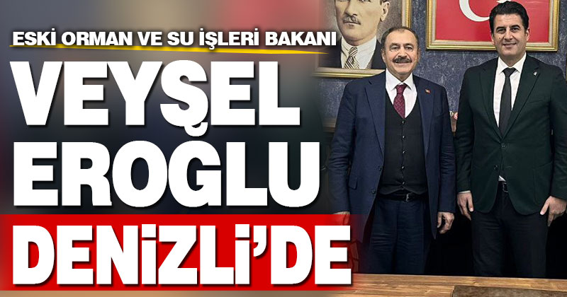 Eski Orman ve Su İşleri Bakanı Eroğlu, Denizli’de ziyaretlerde bulundu
