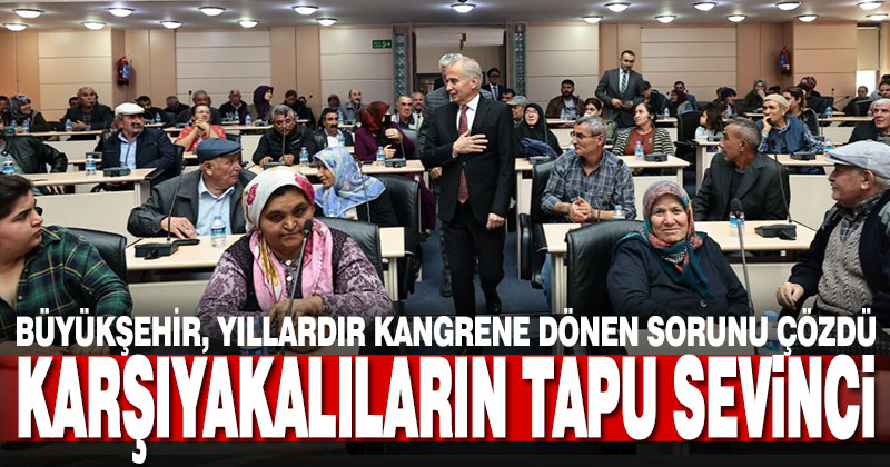 Büyükşehir, Karşıyaka’da 122 hak sahibinin tapu sorununu çözdü
