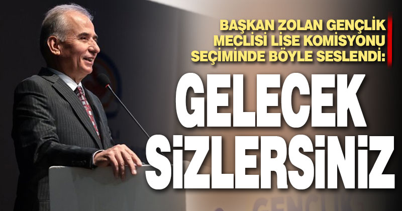 Başkan Zolan Gençlik Meclisi Lise Komisyonu seçiminde konuştu: Geleceğimiz sizlersiniz