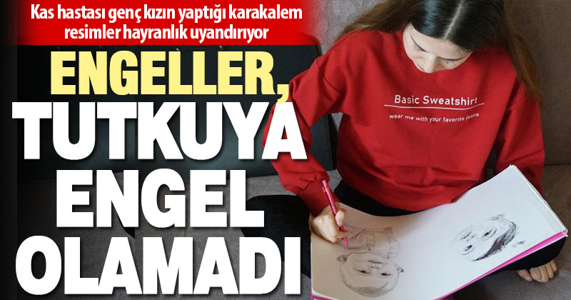 Polinöropati hastası genç kızın yaptığı karakalem resimler hayranlık uyandırıyor