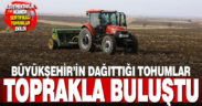 Büyükşehir’in dağıttığı tohumlar toprakla buluştu