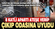 8 katlı apartı ateşe verip çıkıp odasına uyudu