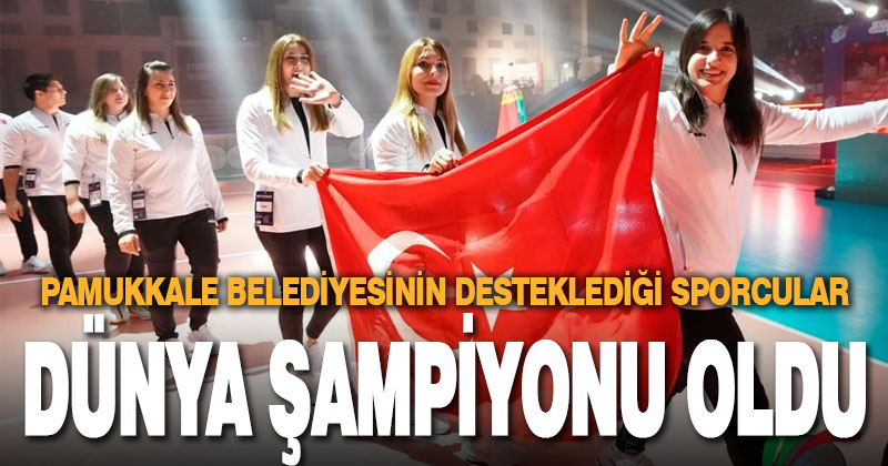 Pamukkale Belediyesinin desteklediği sporcular dünya şampiyonu oldu