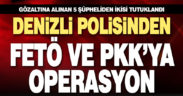Denizli polisinden FETÖ ve PKK’ya operasyon